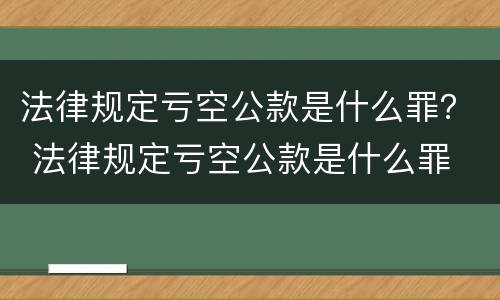 法律规定亏空公款是什么罪？ 法律规定亏空公款是什么罪