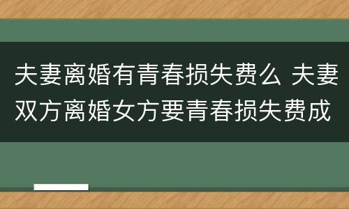 夫妻离婚有青春损失费么 夫妻双方离婚女方要青春损失费成立吗