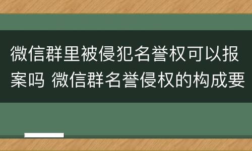 微信群里被侵犯名誉权可以报案吗 微信群名誉侵权的构成要件