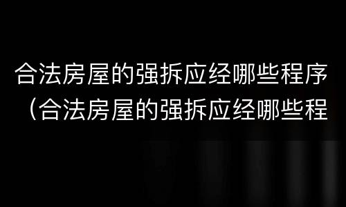 合法房屋的强拆应经哪些程序（合法房屋的强拆应经哪些程序审批）