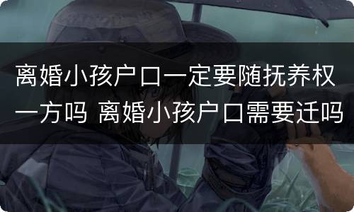 离婚小孩户口一定要随抚养权一方吗 离婚小孩户口需要迁吗