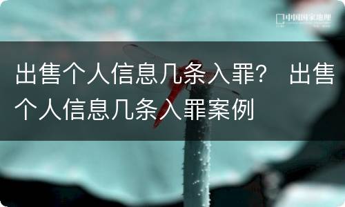 出售个人信息几条入罪？ 出售个人信息几条入罪案例