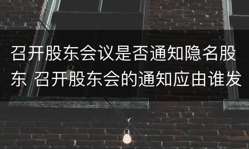 召开股东会议是否通知隐名股东 召开股东会的通知应由谁发出
