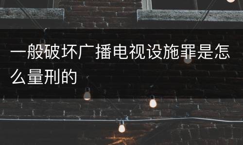一般破坏广播电视设施罪是怎么量刑的