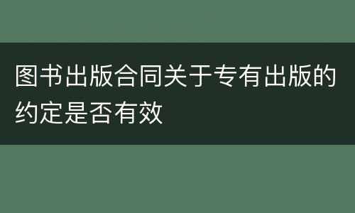 图书出版合同关于专有出版的约定是否有效