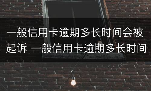 一般信用卡逾期多长时间会被起诉 一般信用卡逾期多长时间会被起诉成功
