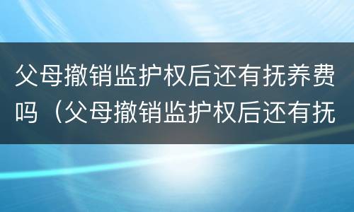 父母撤销监护权后还有抚养费吗（父母撤销监护权后还有抚养费吗）