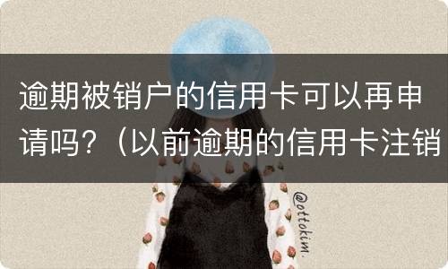 逾期被销户的信用卡可以再申请吗?（以前逾期的信用卡注销后黑户了还能申请吗）