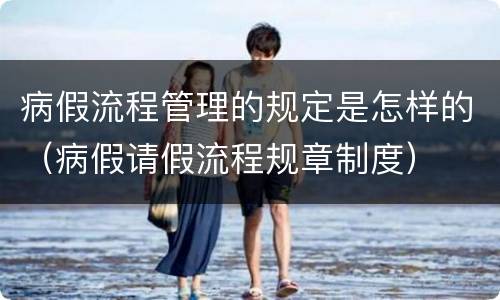 病假流程管理的规定是怎样的（病假请假流程规章制度）