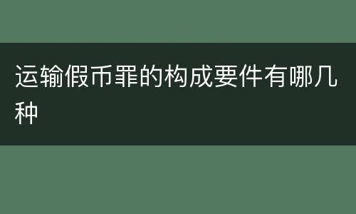运输假币罪的构成要件有哪几种