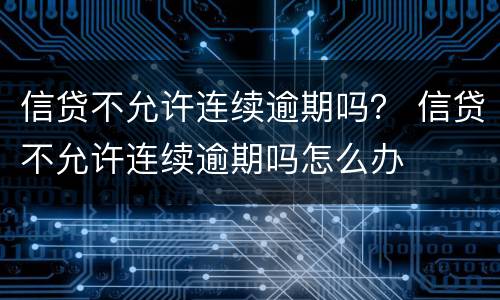 信贷不允许连续逾期吗？ 信贷不允许连续逾期吗怎么办