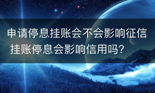 申请停息挂账会不会影响征信 挂账停息会影响信用吗?