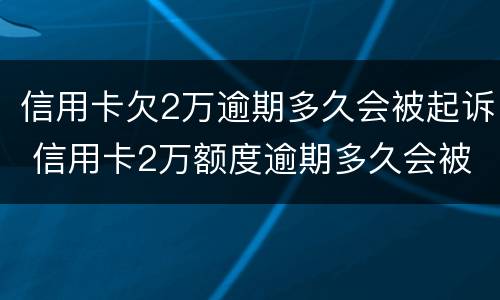 信用卡欠2万逾期多久会被起诉 信用卡2万额度逾期多久会被起诉?