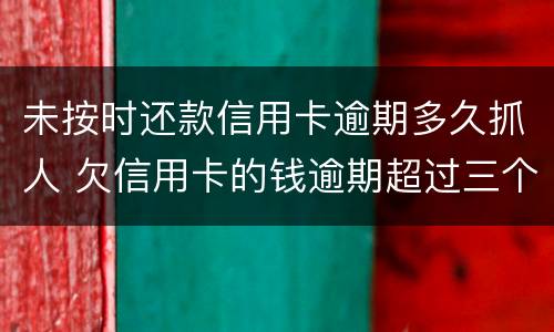 未按时还款信用卡逾期多久抓人 欠信用卡的钱逾期超过三个月