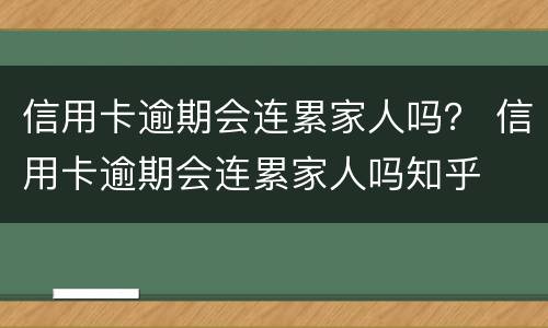 信用卡逾期会连累家人吗？ 信用卡逾期会连累家人吗知乎