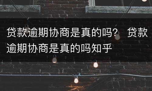 贷款逾期协商是真的吗？ 贷款逾期协商是真的吗知乎