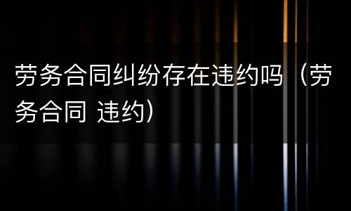 劳务合同纠纷存在违约吗（劳务合同 违约）