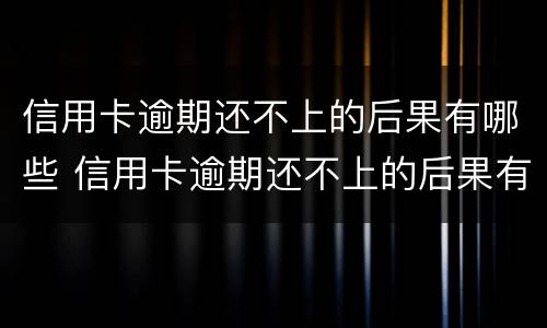 信用卡逾期还不上的后果有哪些 信用卡逾期还不上的后果有哪些影响
