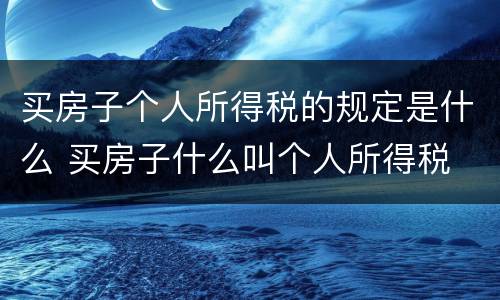 买房子个人所得税的规定是什么 买房子什么叫个人所得税