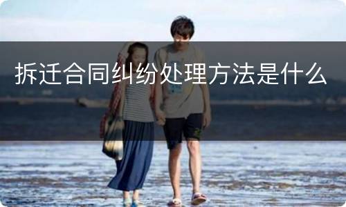 拆迁合同纠纷处理方法是什么