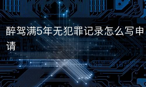 醉驾满5年无犯罪记录怎么写申请