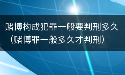 赌博构成犯罪一般要判刑多久（赌博罪一般多久才判刑）