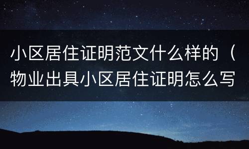 小区居住证明范文什么样的（物业出具小区居住证明怎么写）