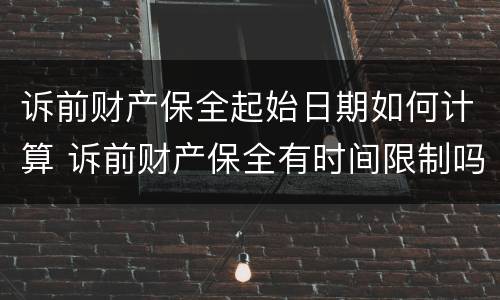 诉前财产保全起始日期如何计算 诉前财产保全有时间限制吗