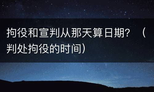 拘役和宣判从那天算日期？（判处拘役的时间）