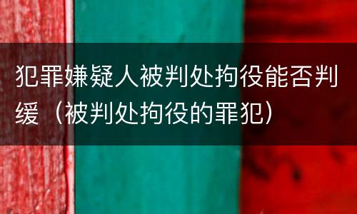 犯罪嫌疑人被判处拘役能否判缓（被判处拘役的罪犯）