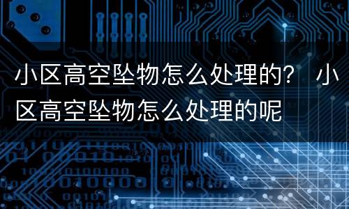 小区高空坠物怎么处理的？ 小区高空坠物怎么处理的呢