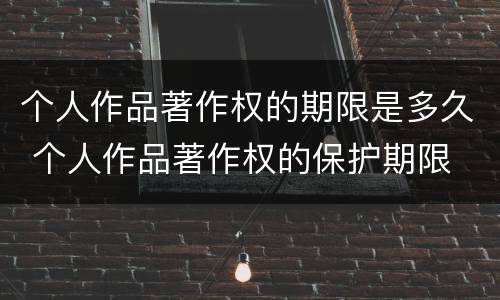 个人作品著作权的期限是多久 个人作品著作权的保护期限