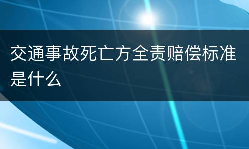 交通事故死亡方全责赔偿标准是什么