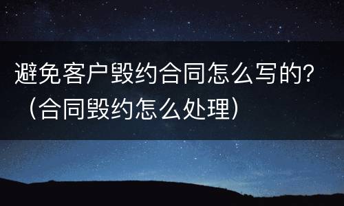 避免客户毁约合同怎么写的？（合同毁约怎么处理）