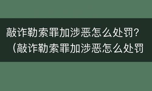 敲诈勒索罪加涉恶怎么处罚？（敲诈勒索罪加涉恶怎么处罚的）