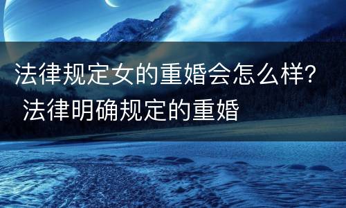 法律规定女的重婚会怎么样？ 法律明确规定的重婚