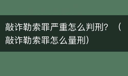 敲诈勒索罪严重怎么判刑？（敲诈勒索罪怎么量刑）