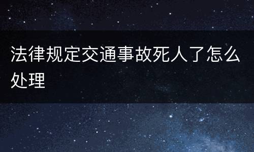 法律规定交通事故死人了怎么处理