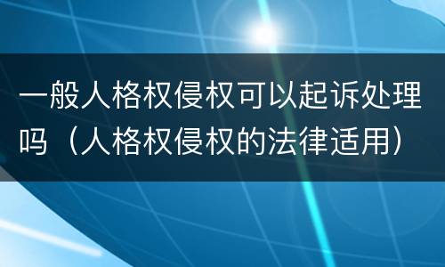 一般人格权侵权可以起诉处理吗（人格权侵权的法律适用）