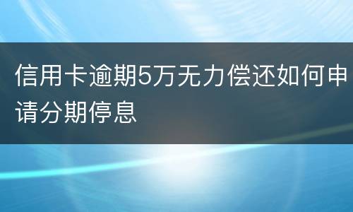 信用卡逾期5万无力偿还如何申请分期停息