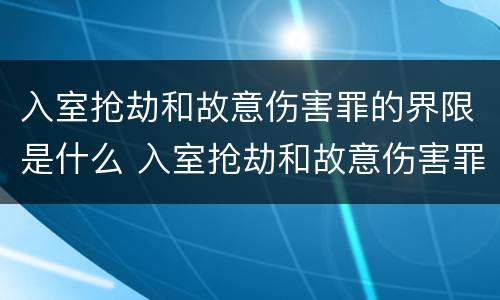 入室抢劫和故意伤害罪的界限是什么 入室抢劫和故意伤害罪的界限是什么意思