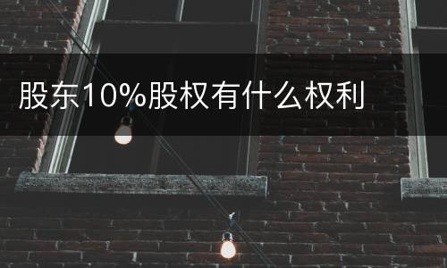 股东10%股权有什么权利
