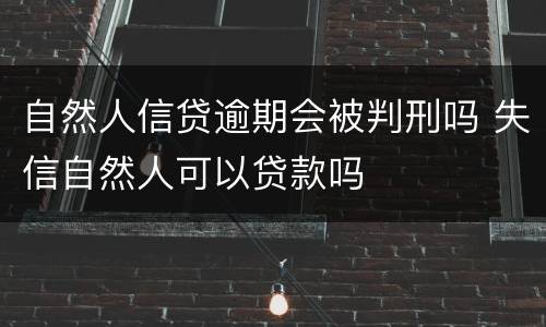 自然人信贷逾期会被判刑吗 失信自然人可以贷款吗