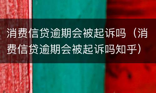 消费信贷逾期会被起诉吗（消费信贷逾期会被起诉吗知乎）