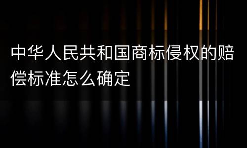 中华人民共和国商标侵权的赔偿标准怎么确定