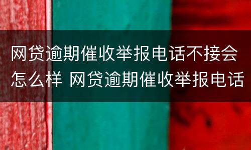网贷逾期催收举报电话不接会怎么样 网贷逾期催收举报电话不接会怎么样处理