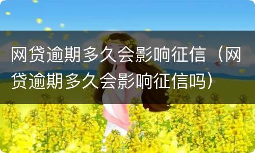 网贷逾期多久会影响征信（网贷逾期多久会影响征信吗）