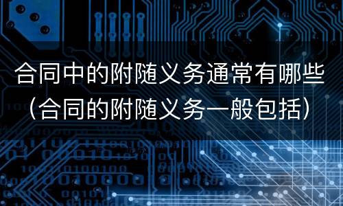 合同中的附随义务通常有哪些（合同的附随义务一般包括）