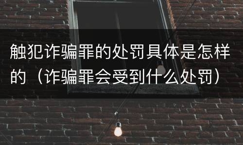 触犯诈骗罪的处罚具体是怎样的（诈骗罪会受到什么处罚）