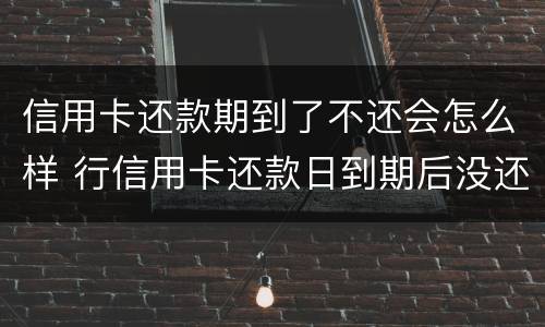 信用卡还款期到了不还会怎么样 行信用卡还款日到期后没还上